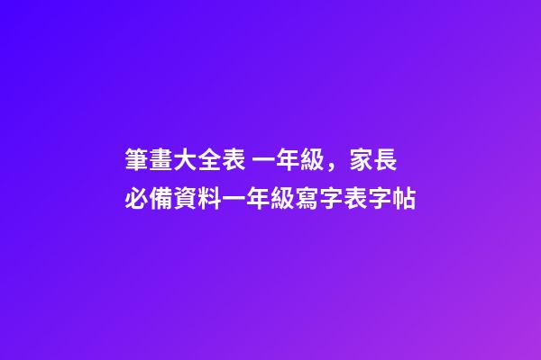 筆畫大全表 一年級，家長必備資料一年級寫字表字帖